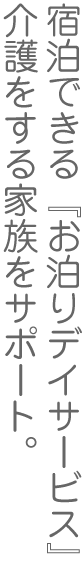 宿泊できる『お泊りデイサービス』介護をする家族をサポート。